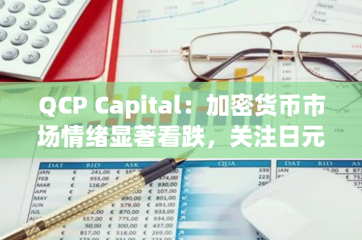 QCP Capital：加密货币市场情绪显著看跌，关注日元套利风险