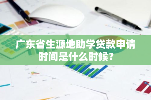 广东省生源地助学贷款申请时间是什么时候？