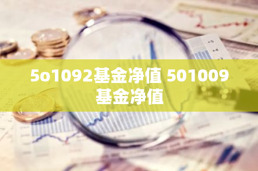 5o1092基金净值 501009基金净值