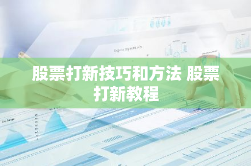 股票打新技巧和方法 股票打新教程