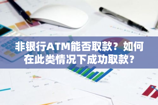 非银行ATM能否取款？如何在此类情况下成功取款？