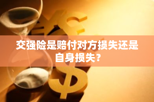 交强险是赔付对方损失还是自身损失？