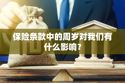 保险条款中的周岁对我们有什么影响？