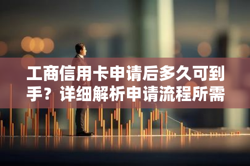 工商信用卡申请后多久可到手？详细解析申请流程所需时间。