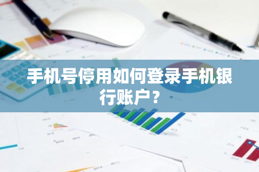 手机号停用如何登录手机银行账户？