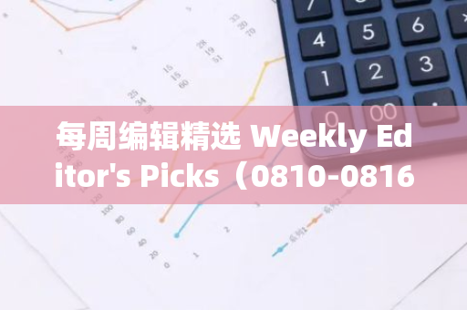 每周编辑精选 Weekly Editor's Picks（0810-0816）