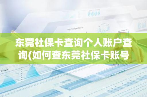 东莞社保卡查询个人账户查询(如何查东莞社保卡账号)