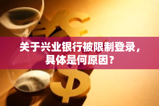 关于兴业银行被限制登录，具体是何原因？