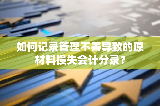 如何记录管理不善导致的原材料损失会计分录？