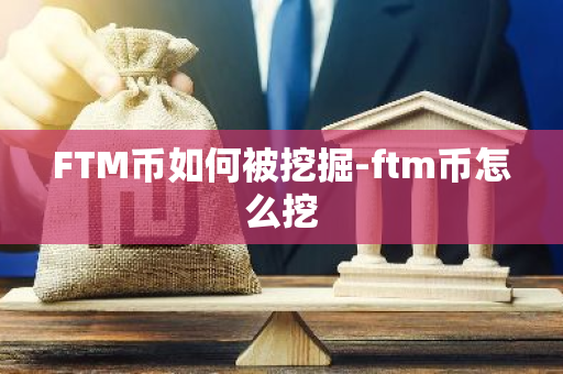 FTM币如何被挖掘-ftm币怎么挖