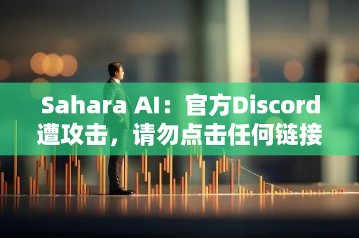 Sahara AI：官方Discord遭攻击，请勿点击任何链接或回复任何消息