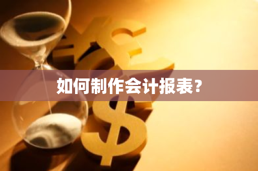 如何制作会计报表？