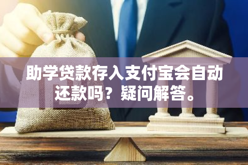 助学贷款存入支付宝会自动还款吗？疑问解答。