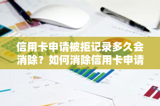 信用卡申请被拒记录多久会消除？如何消除信用卡申请被拒记录？