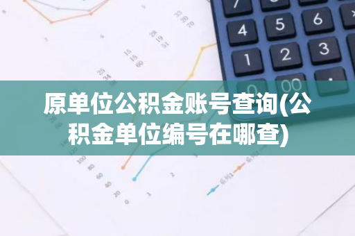 原单位公积金账号查询(公积金单位编号在哪查)