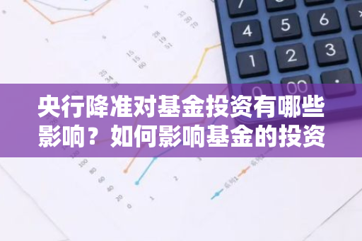 央行降准对基金投资有哪些影响？如何影响基金的投资策略？