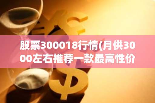 股票300018行情(月供3000左右推荐一款最高性价比的SUV吧)