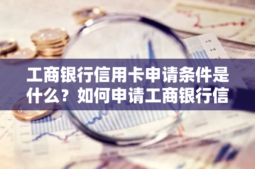 工商银行信用卡申请条件是什么？如何申请工商银行信用卡？