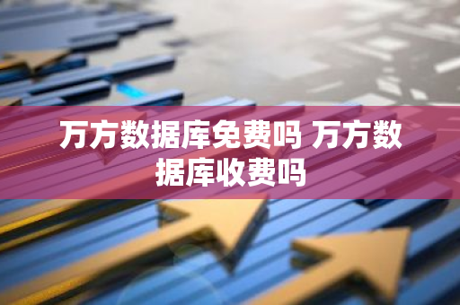 万方数据库免费吗 万方数据库收费吗