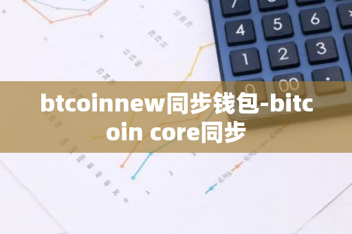 btcoinnew同步钱包-bitcoin core同步