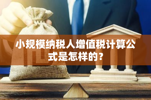 小规模纳税人增值税计算公式是怎样的？