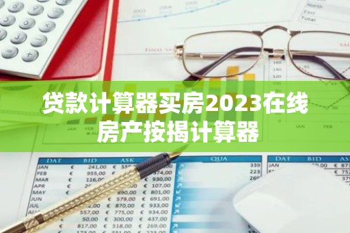 贷款计算器买房2023在线 房产按揭计算器