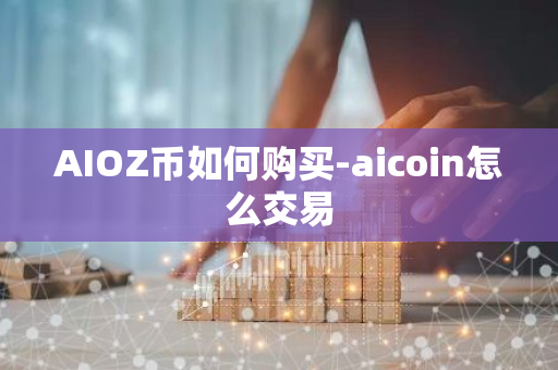 AIOZ币如何购买-aicoin怎么交易