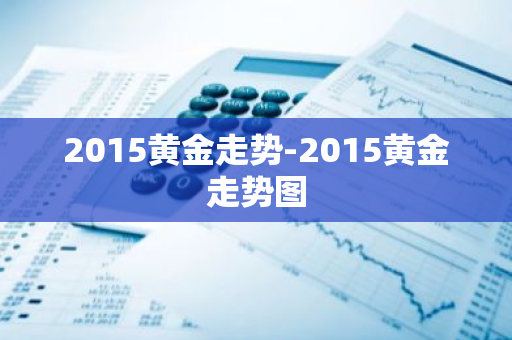 2015黄金走势-2015黄金走势图