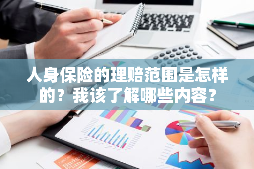 人身保险的理赔范围是怎样的？我该了解哪些内容？