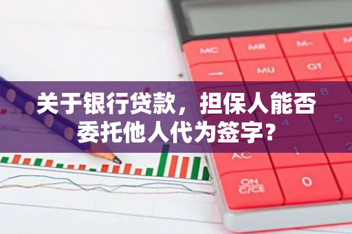 关于银行贷款，担保人能否委托他人代为签字？