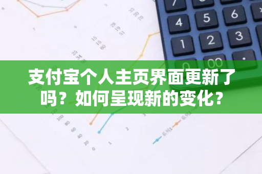 支付宝个人主页界面更新了吗？如何呈现新的变化？