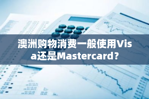 澳洲购物消费一般使用Visa还是Mastercard？