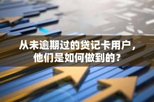 从未逾期过的贷记卡用户，他们是如何做到的？