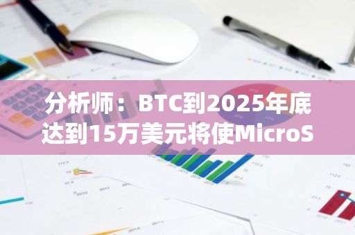 分析师：BTC到2025年底达到15万美元将使MicroStrategy股价上涨约60%