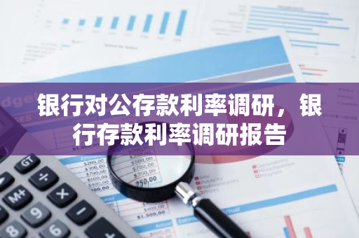 银行对公存款利率调研，银行存款利率调研报告