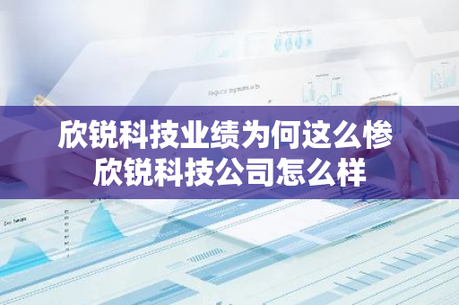 欣锐科技业绩为何这么惨 欣锐科技公司怎么样