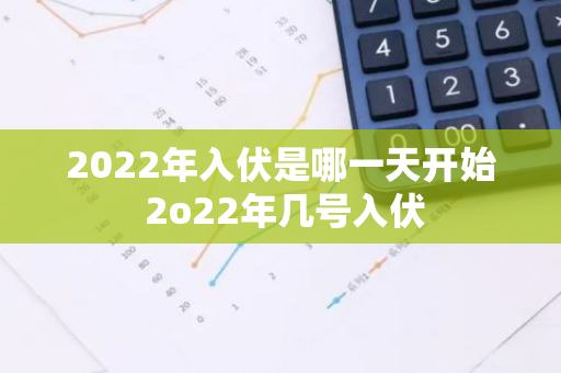 2022年入伏是哪一天开始 2o22年几号入伏