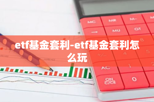 etf基金套利-etf基金套利怎么玩