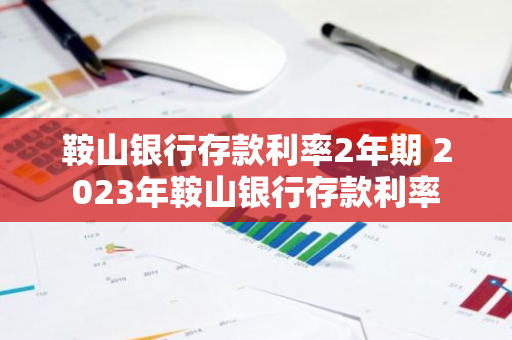 鞍山银行存款利率2年期 2023年鞍山银行存款利率