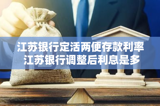 江苏银行定活两便存款利率 江苏银行调整后利息是多少