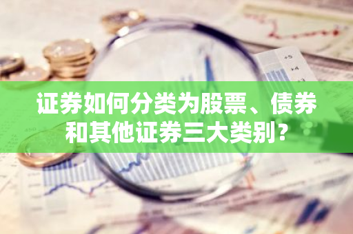 证券如何分类为股票、债券和其他证券三大类别？