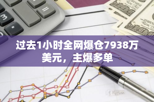 过去1小时全网爆仓7938万美元，主爆多单