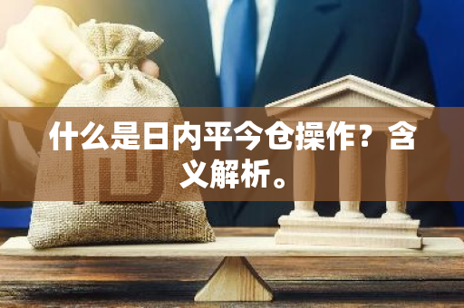 什么是日内平今仓操作？含义解析。