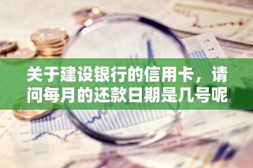 关于建设银行的信用卡，请问每月的还款日期是几号呢？