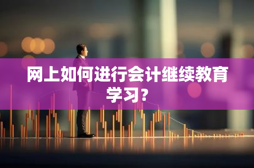 网上如何进行会计继续教育学习？