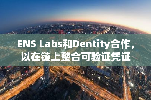 ENS Labs和Dentity合作，以在链上整合可验证凭证