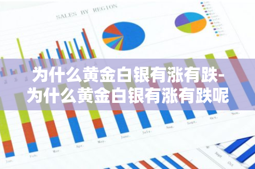 为什么黄金白银有涨有跌-为什么黄金白银有涨有跌呢