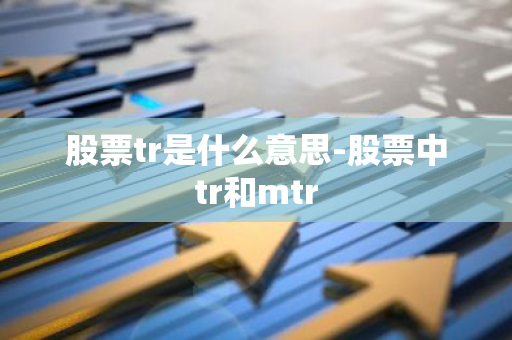 股票tr是什么意思-股票中tr和mtr