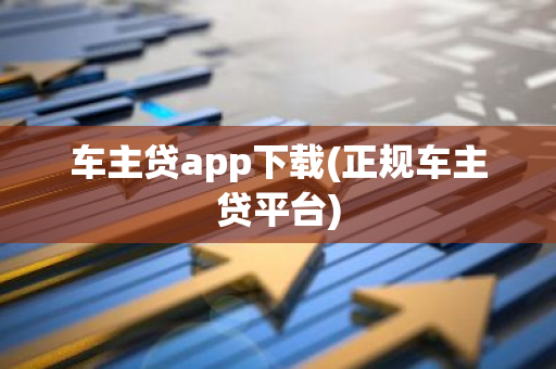 车主贷app下载(正规车主贷平台)