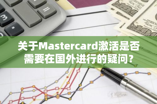 关于Mastercard激活是否需要在国外进行的疑问？